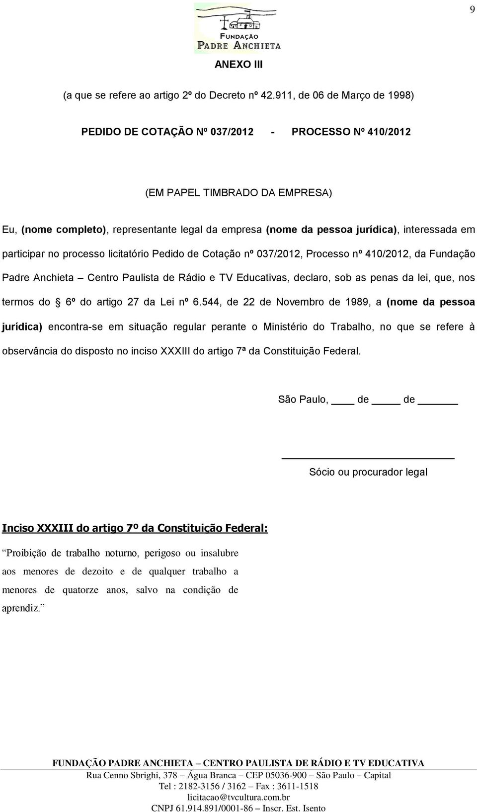 interessada em participar no processo licitatório Pedido de Cotação nº 037/2012, Processo nº 410/2012, da Fundação Padre Anchieta Centro Paulista de Rádio e TV Educativas, declaro, sob as penas da