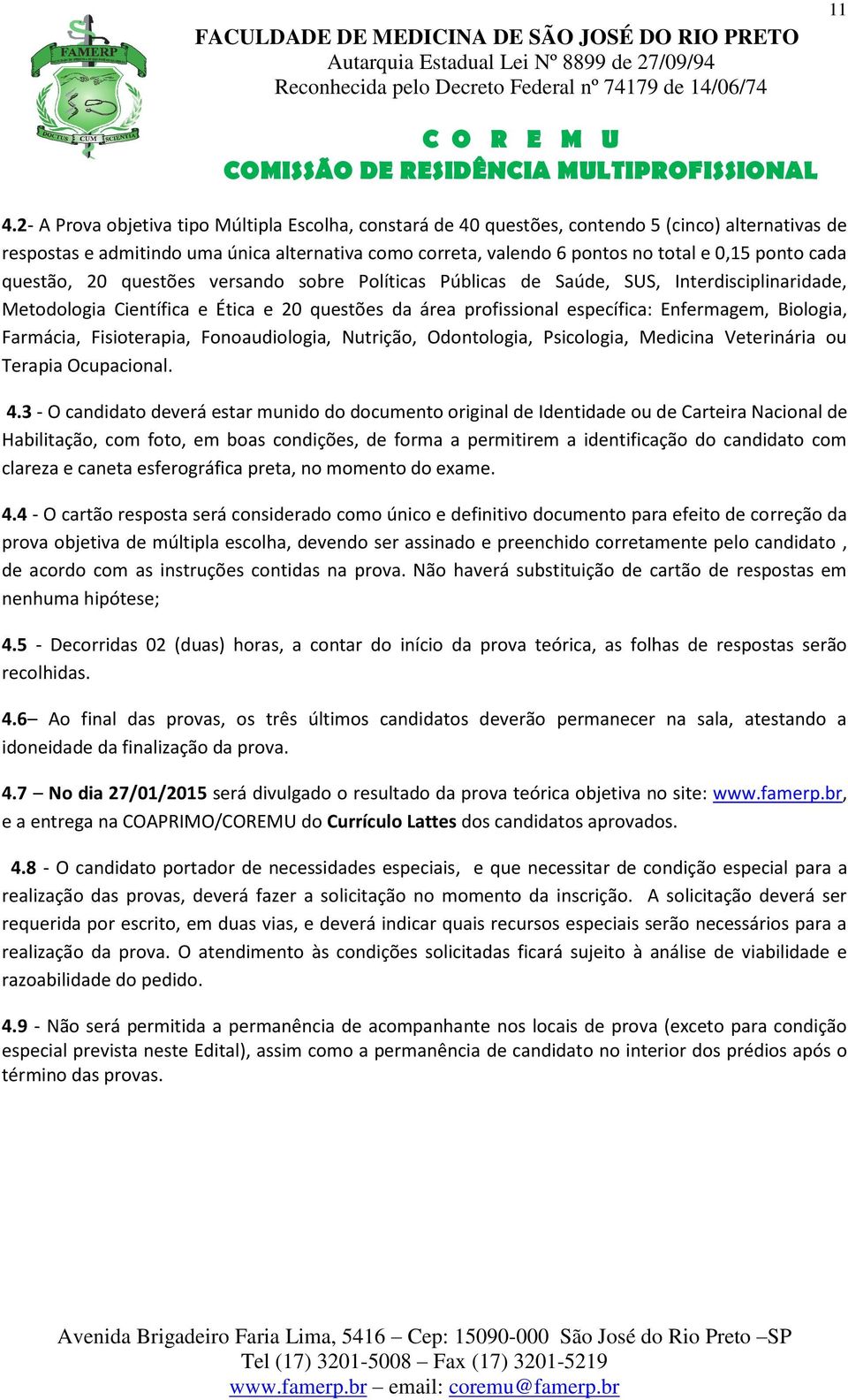 Biologia, Farmácia, Fisioterapia, Fonoaudiologia, Nutrição, Odontologia, Psicologia, Medicina Veterinária ou Terapia Ocupacional. 4.