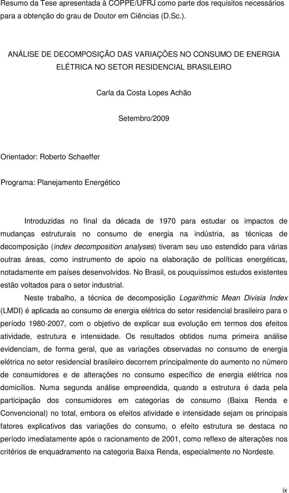 Energétco Introduzdas no fnal da década de 1970 para estudar os mpactos de mudanças estruturas no consumo de energa na ndústra, as técncas de decomposção (ndex decomposton analyses) tveram seu uso