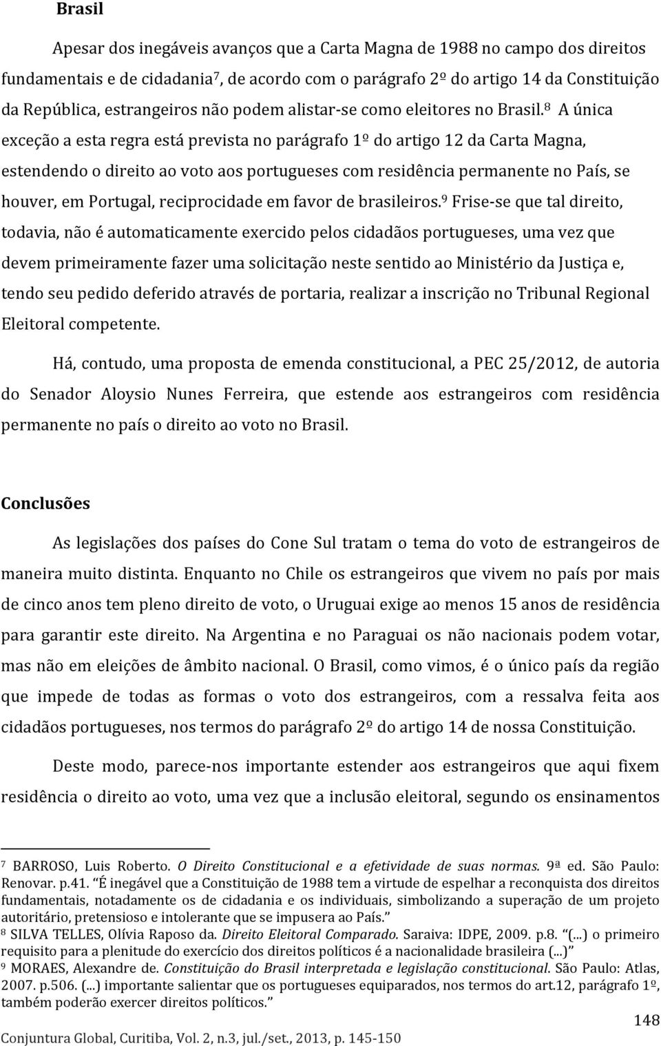 8 A única exceção a esta regra está prevista no parágrafo 1º do artigo 12 da Carta Magna, estendendo o direito ao voto aos portugueses com residência permanente no País, se houver, em Portugal,