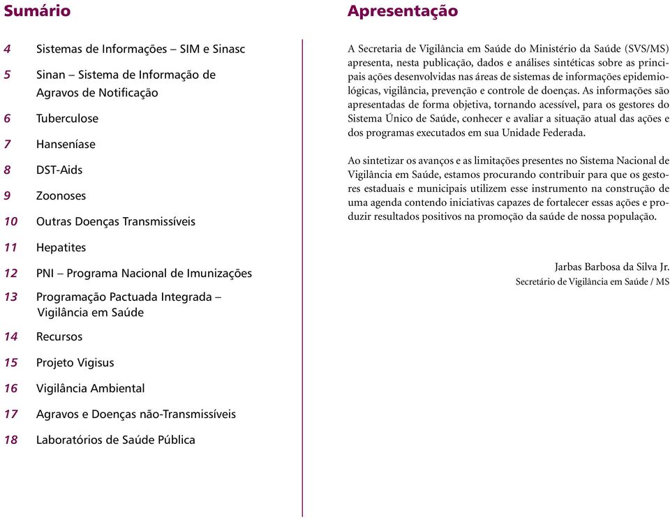 publicação, dados e análises sintéticas sobre as principais ações desenvolvidas nas áreas de sistemas de informações epidemiológicas, vigilância, prevenção e controle de doenças.