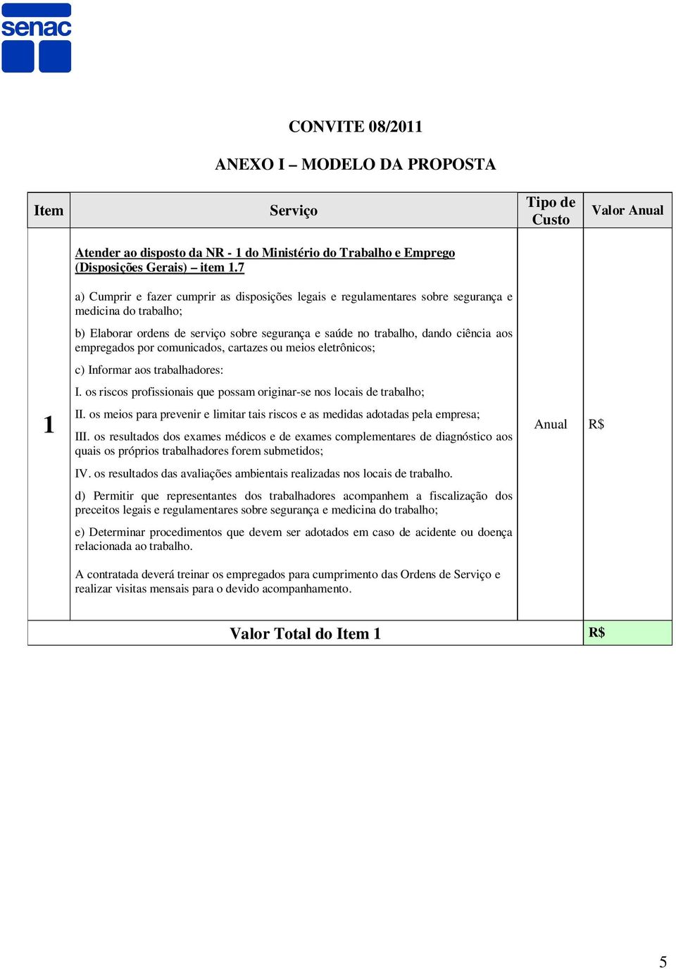 empregados por comunicados, cartazes ou meios eletrônicos; c) Informar aos trabalhadores: I. os riscos profissionais que possam originar-se nos locais de trabalho; II.