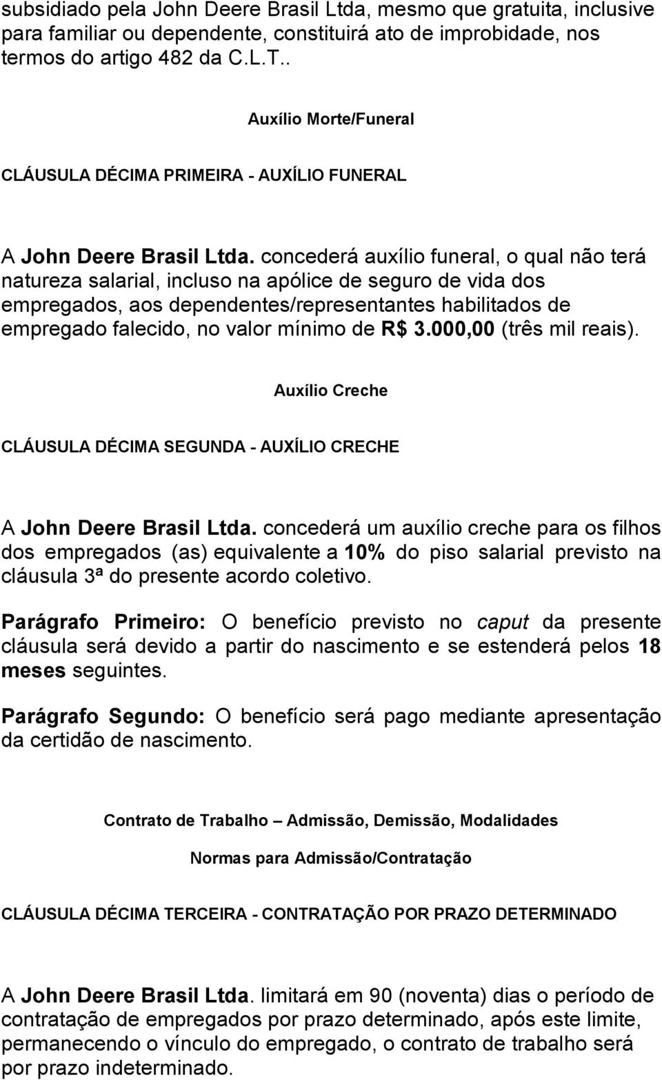 concederá auxílio funeral, o qual não terá natureza salarial, incluso na apólice de seguro de vida dos empregados, aos dependentes/representantes habilitados de empregado falecido, no valor mínimo de