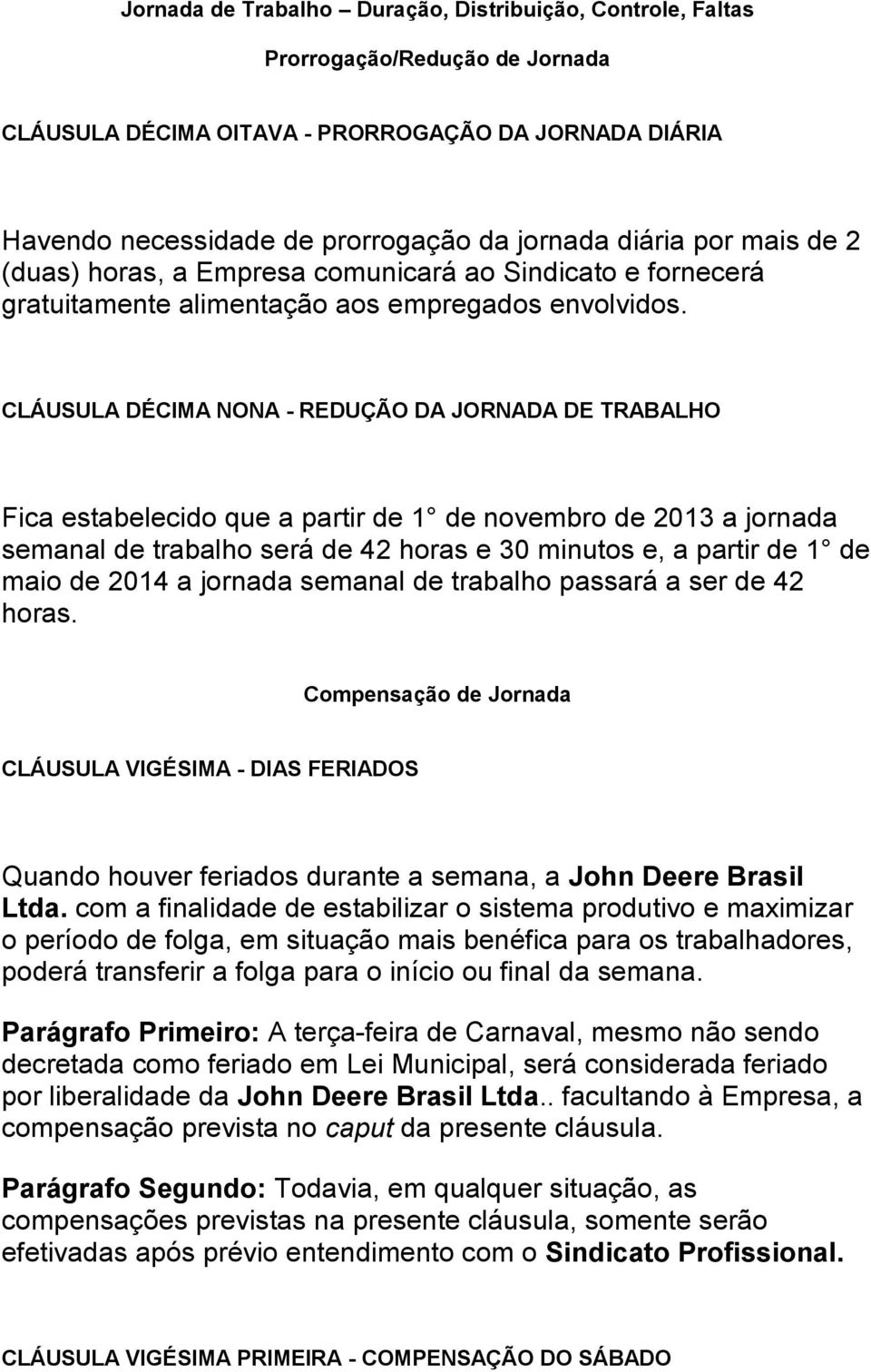 CLÁUSULA DÉCIMA NONA - REDUÇÃO DA JORNADA DE TRABALHO Fica estabelecido que a partir de 1 de novembro de 2013 a jornada semanal de trabalho será de 42 horas e 30 minutos e, a partir de 1 de maio de