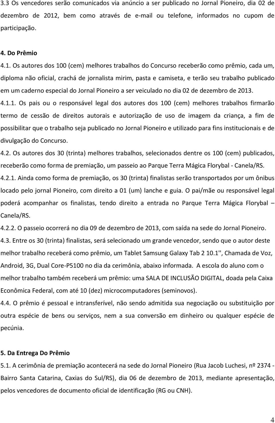 Os autores dos 100 (cem) melhores trabalhos do Concurso receberão como prêmio, cada um, diploma não oficial, crachá de jornalista mirim, pasta e camiseta, e terão seu trabalho publicado em um caderno