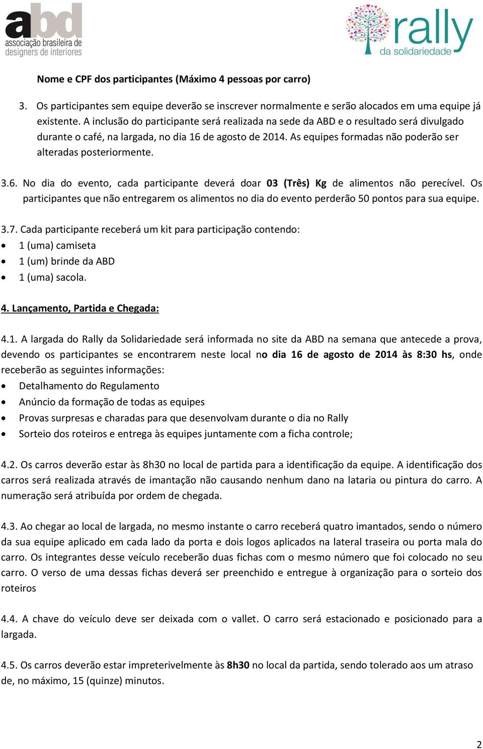 As equipes formadas não poderão ser alteradas posteriormente. 3.6. No dia do evento, cada participante deverá doar 03 (Três) Kg de alimentos não perecível.