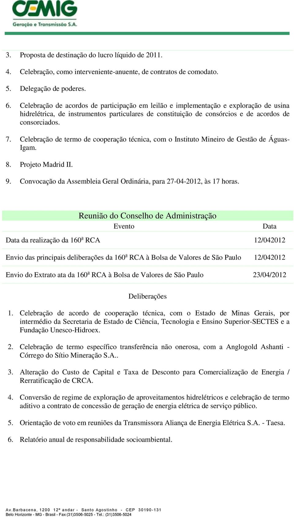 Celebração de termo de cooperação técnica, com o Instituto Mineiro de Gestão de Águas- Igam. 8. Projeto Madrid II. 9. Convocação da Assembleia Geral Ordinária, para 27-04-2012, às 17 horas.