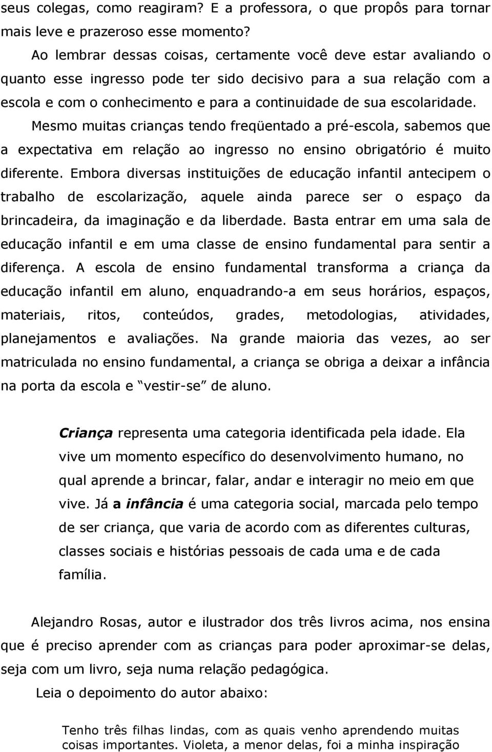 escolaridade. Mesmo muitas crianças tendo freqüentado a pré-escola, sabemos que a expectativa em relação ao ingresso no ensino obrigatório é muito diferente.