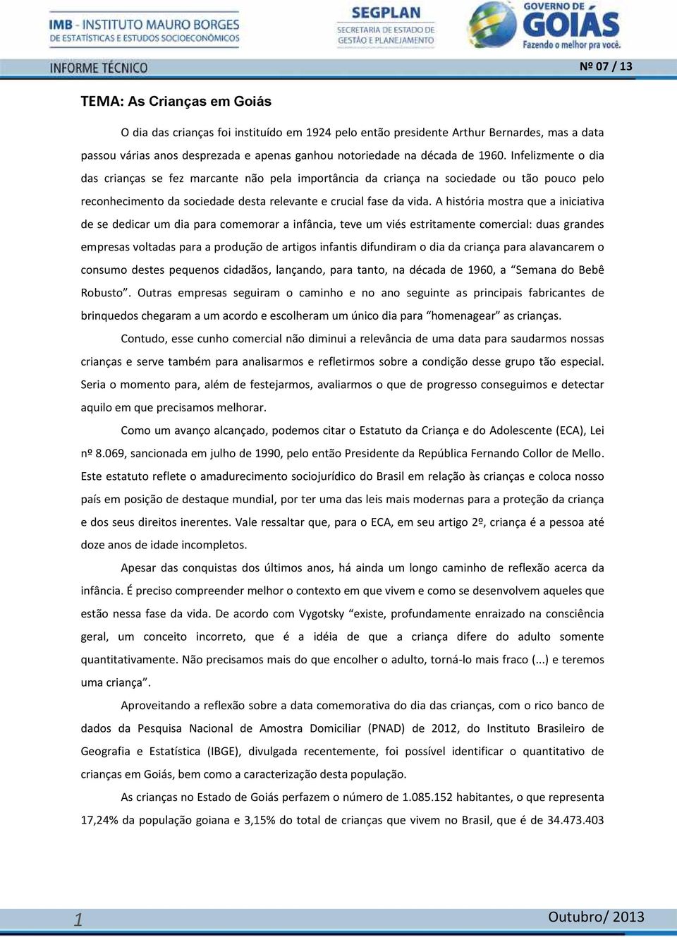 A história mostra que a iniciativa de se dedicar um dia para comemorar a infância, teve um viés estritamente comercial: duas grandes empresas voltadas para a produção de artigos infantis difundiram o