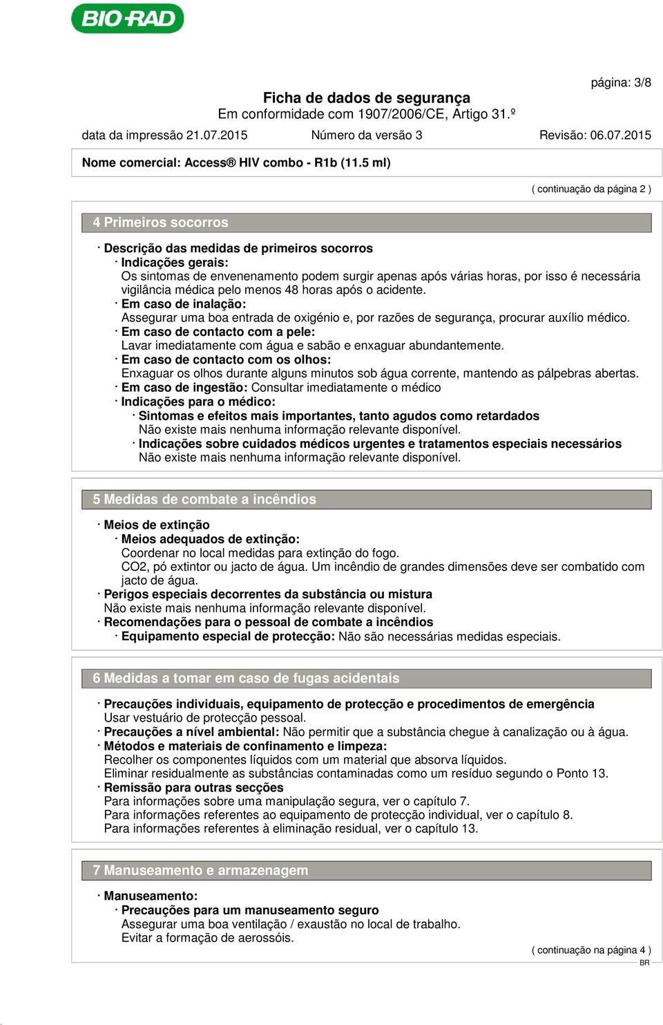 necessária vigilância médica pelo menos 48 horas após o acidente. Em caso de inalação: Assegurar uma boa entrada de oxigénio e, por razões de segurança, procurar auxílio médico.