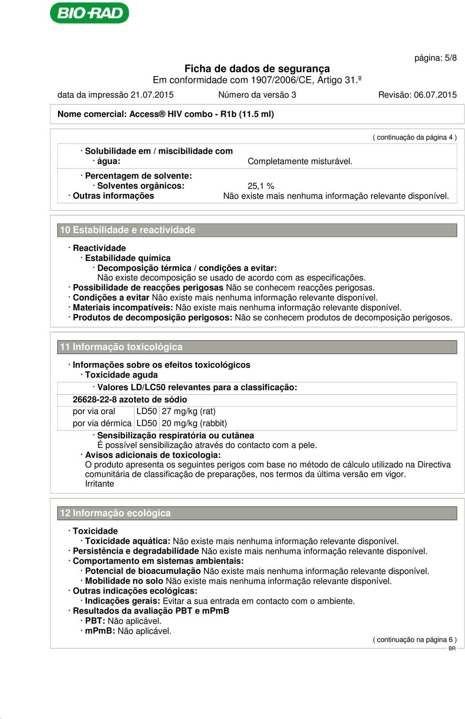 evitar: Não existe decomposição se usado de acordo com as especificações. Possibilidade de reacções perigosas Não se conhecem reacções perigosas.