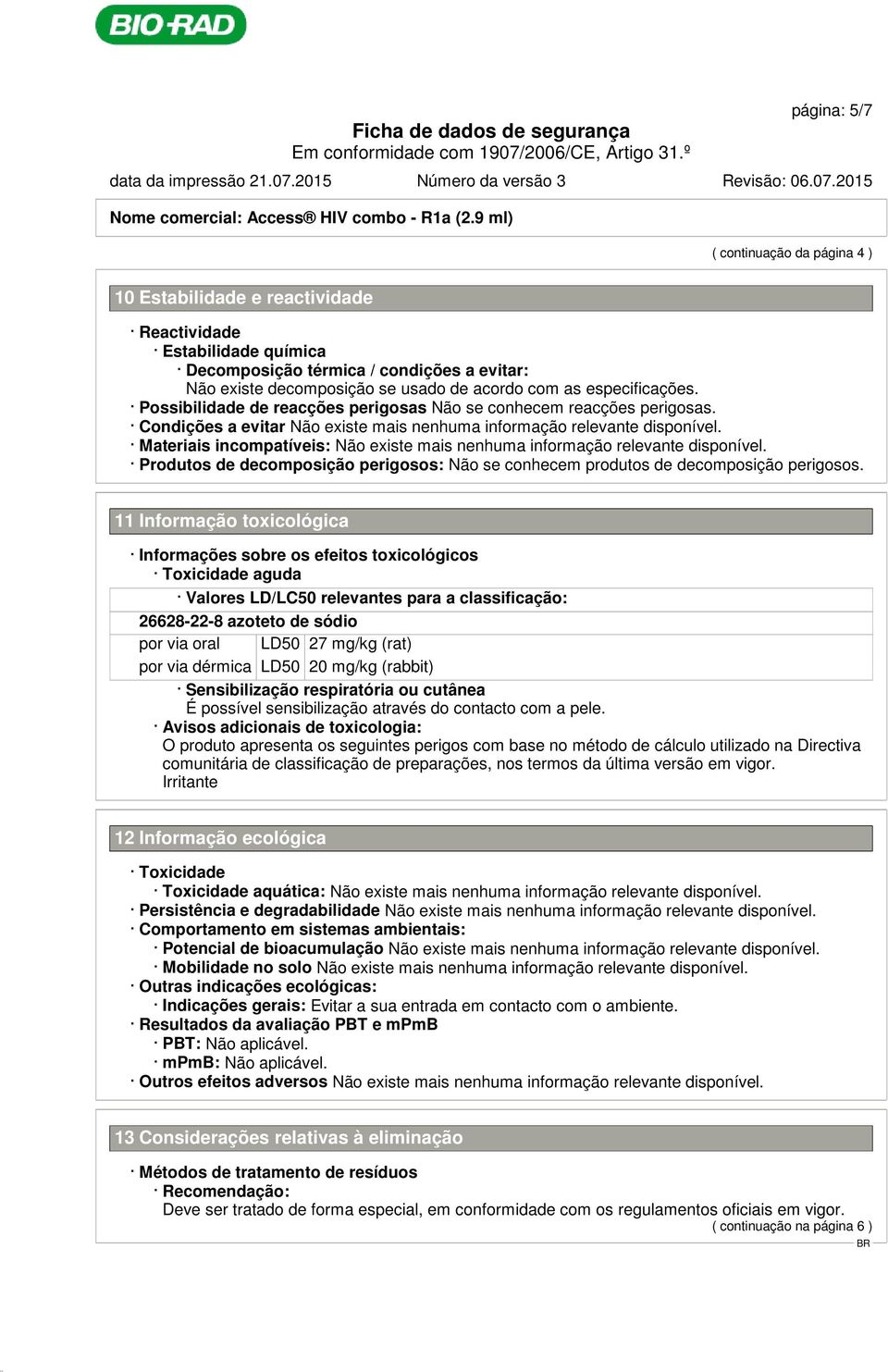 especificações. Possibilidade de reacções perigosas Não se conhecem reacções perigosas.