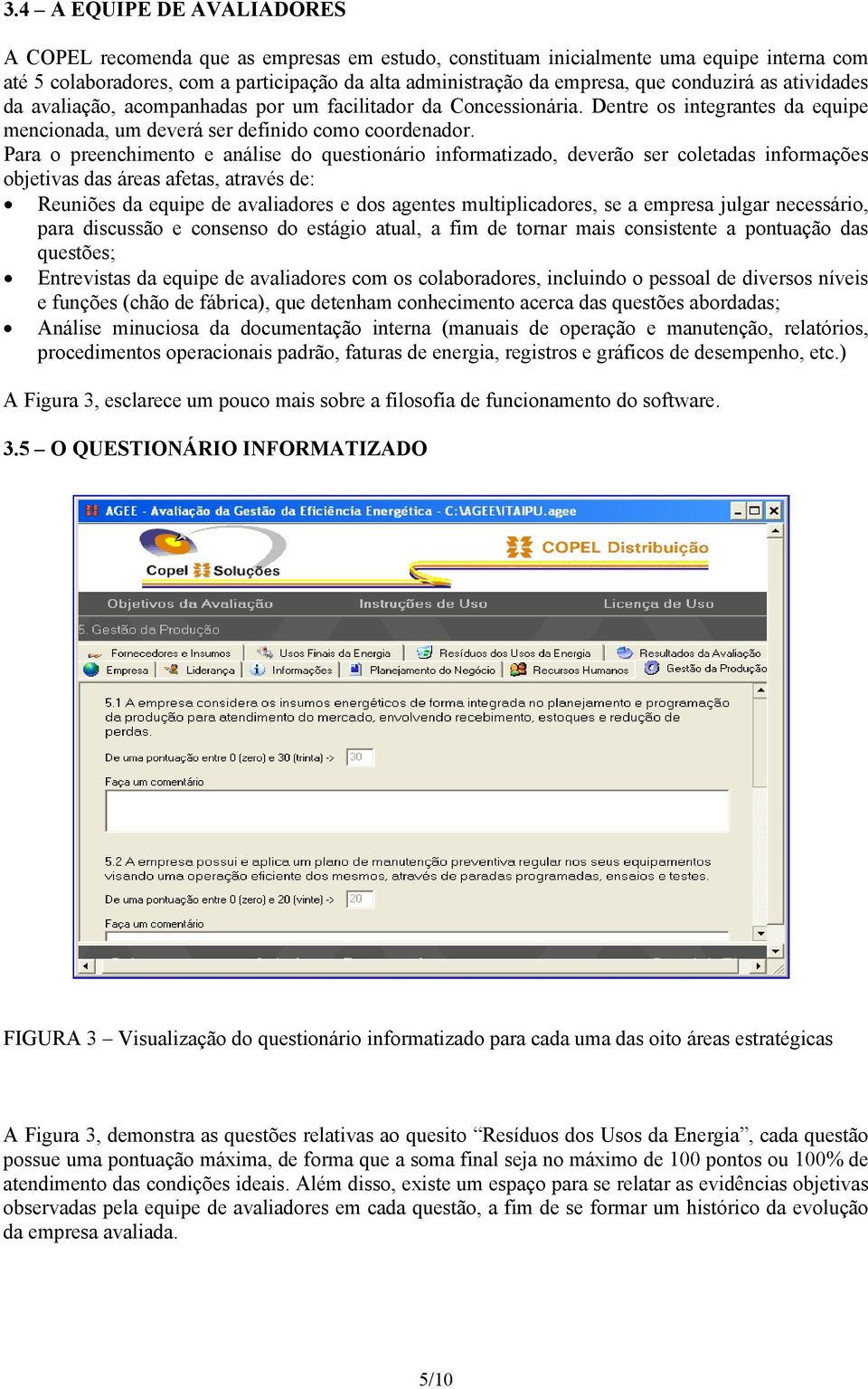 Para o preenchimento e análise do questionário informatizado, deverão ser coletadas informações objetivas das áreas afetas, através de: Reuniões da equipe de avaliadores e dos agentes