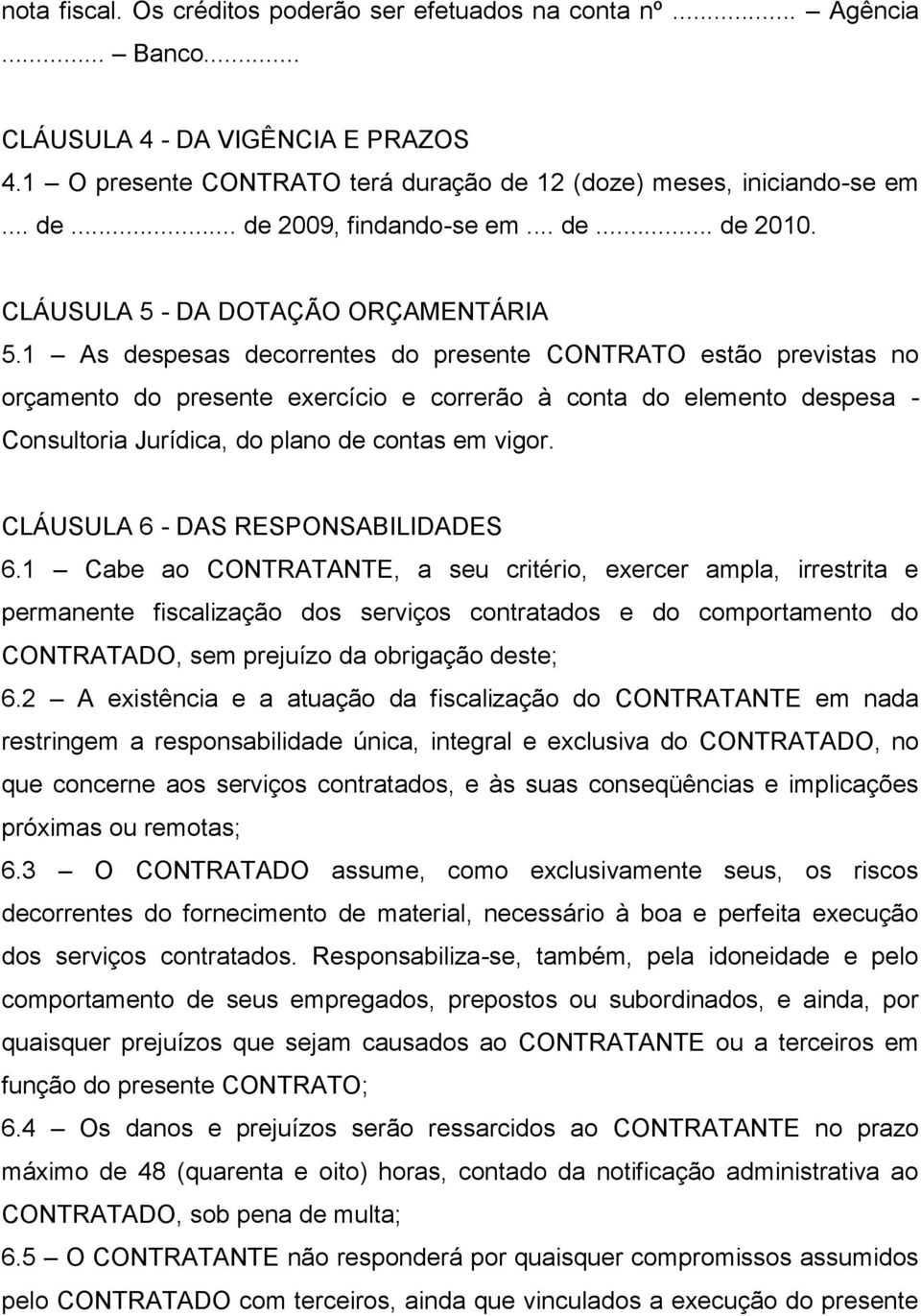 1 As despesas decorrentes do presente CONTRATO estão previstas no orçamento do presente exercício e correrão à conta do elemento despesa - Consultoria Jurídica, do plano de contas em vigor.