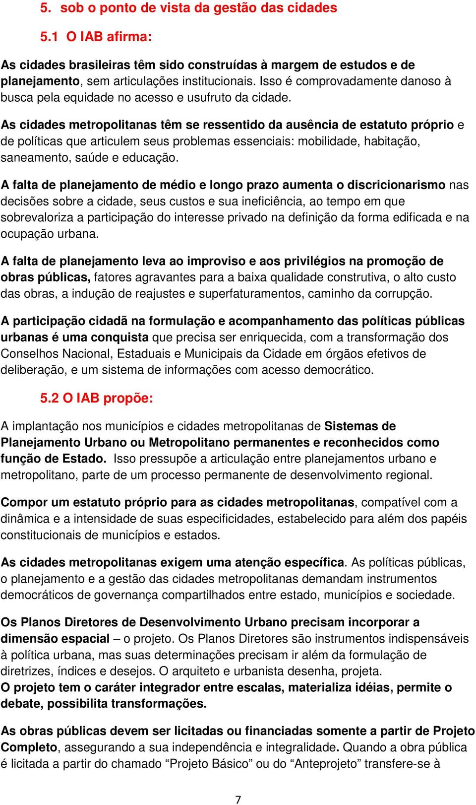 As cidades metropolitanas têm se ressentido da ausência de estatuto próprio e de políticas que articulem seus problemas essenciais: mobilidade, habitação, saneamento, saúde e educação.