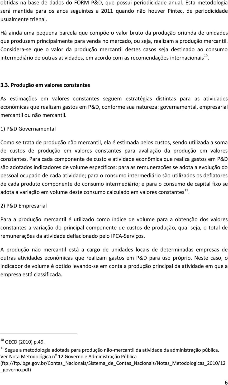 Considera-se que o valor da produção mercantil destes casos seja destinado ao consumo intermediário de outras atividades, em acordo com as recomendações internacionais 10. 3.