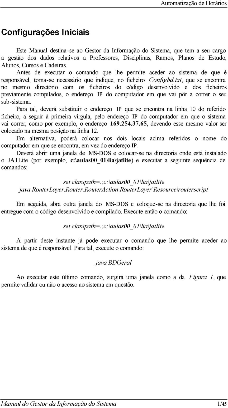 txt, que se encontra no mesmo directório com os ficheiros do código desenvolvido e dos ficheiros previamente compilados, o endereço IP do computador em que vai pôr a correr o seu sub-sistema.