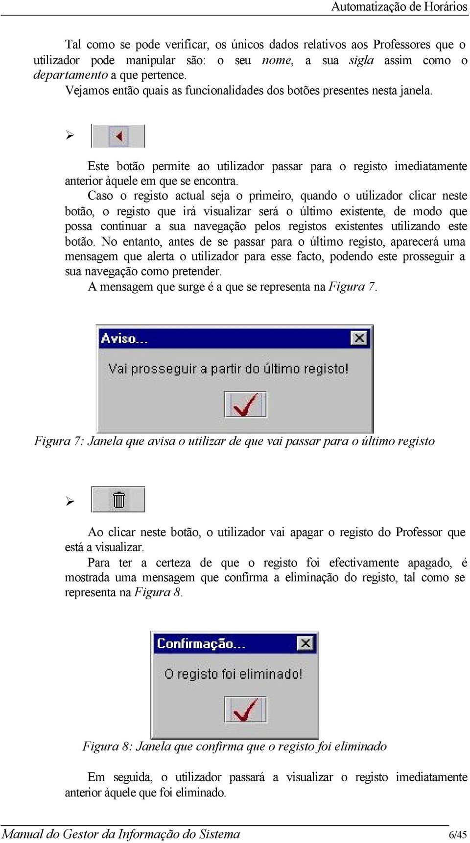 Caso o registo actual seja o primeiro, quando o utilizador clicar neste botão, o registo que irá visualizar será o último existente, de modo que possa continuar a sua navegação pelos registos