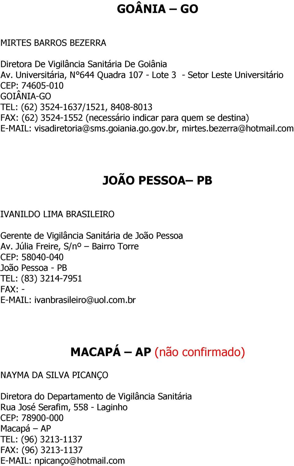 E-MAIL: visadiretoria@sms.goiania.go.gov.br, mirtes.bezerra@hotmail.com JOÃO PESSOA PB IVANILDO LIMA BRASILEIRO Gerente de Vigilância Sanitária de João Pessoa Av.