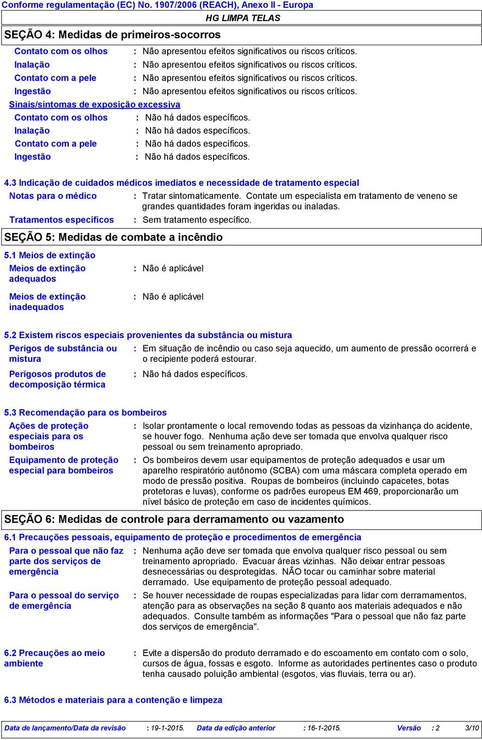 Ingestão Não apresentou efeitos significativos ou riscos críticos. Sinais/sintomas de exposição excessiva Contato com os olhos Não há dados específicos. Inalação Não há dados específicos.