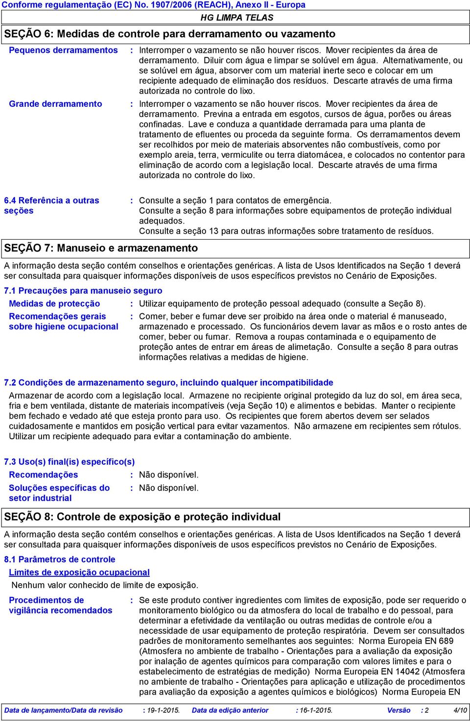 Mover recipientes da área de derramamento. Diluir com água e limpar se solúvel em água.