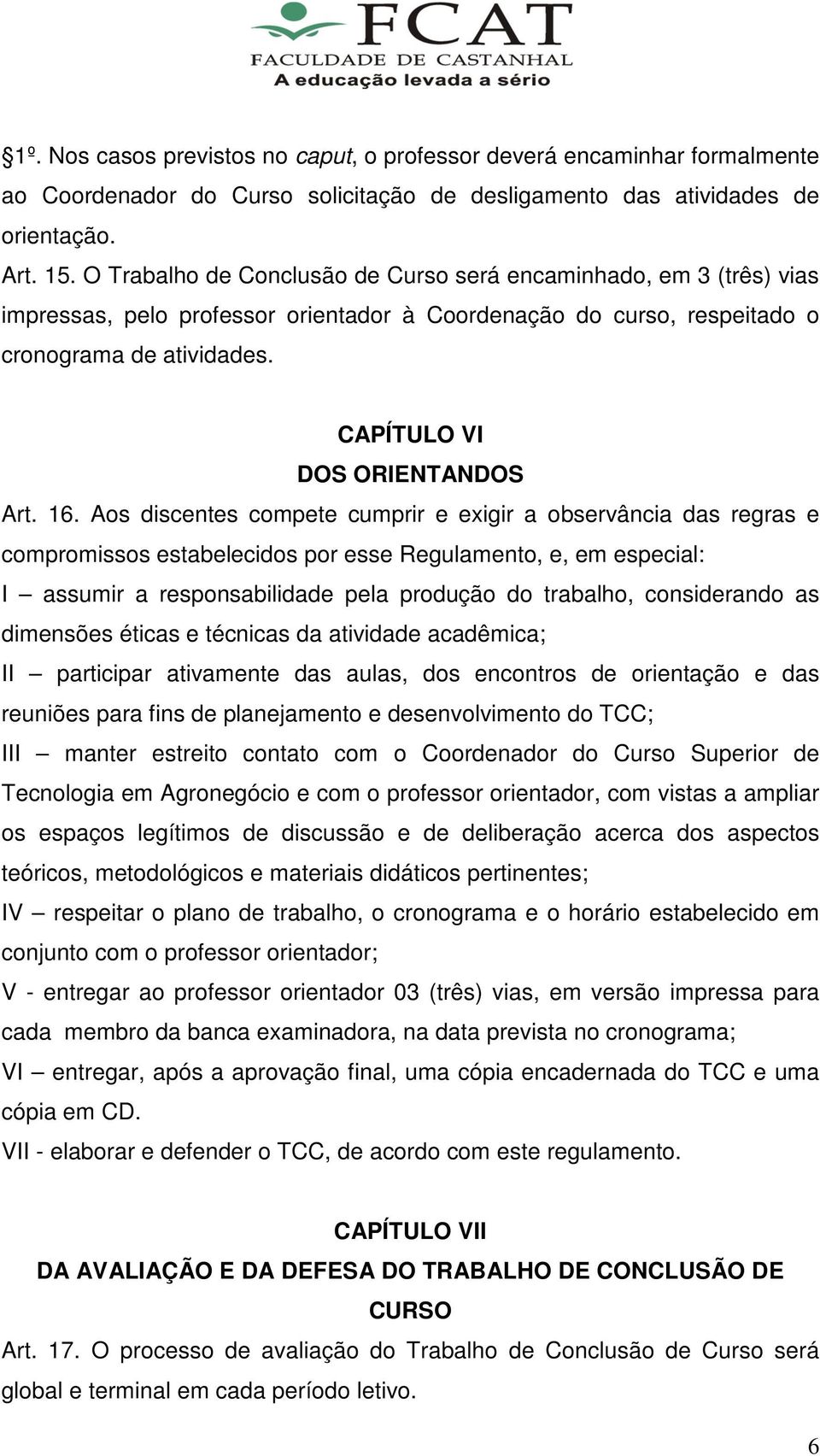 16. Aos discentes compete cumprir e exigir a observância das regras e compromissos estabelecidos por esse Regulamento, e, em especial: I assumir a responsabilidade pela produção do trabalho,