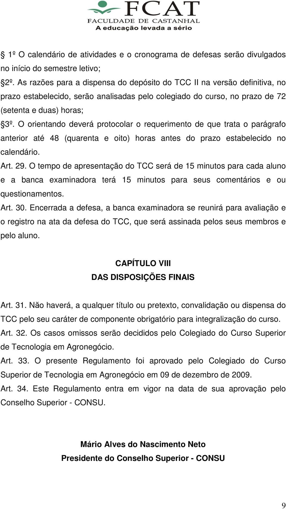 O orientando deverá protocolar o requerimento de que trata o parágrafo anterior até 48 (quarenta e oito) horas antes do prazo estabelecido no calendário. Art. 29.