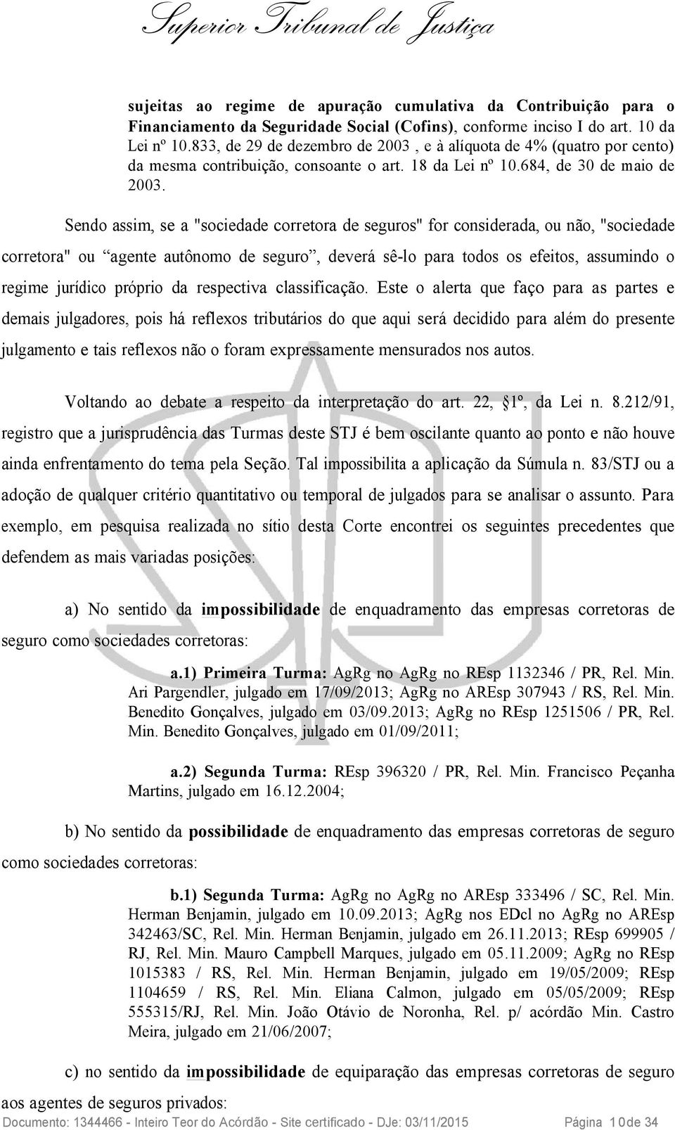 Sendo assim, se a "sociedade corretora de seguros" for considerada, ou não, "sociedade corretora" ou agente autônomo de seguro, deverá sê-lo para todos os efeitos, assumindo o regime jurídico próprio