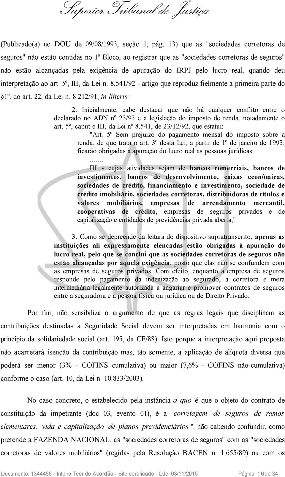 real, quando deu interpretação ao art. 5º, III, da Lei n. 8.541/92 - artigo que reproduz fielmente a primeira parte do 1º, do art. 22, da Lei n. 8.212/91, in litteris : 2.