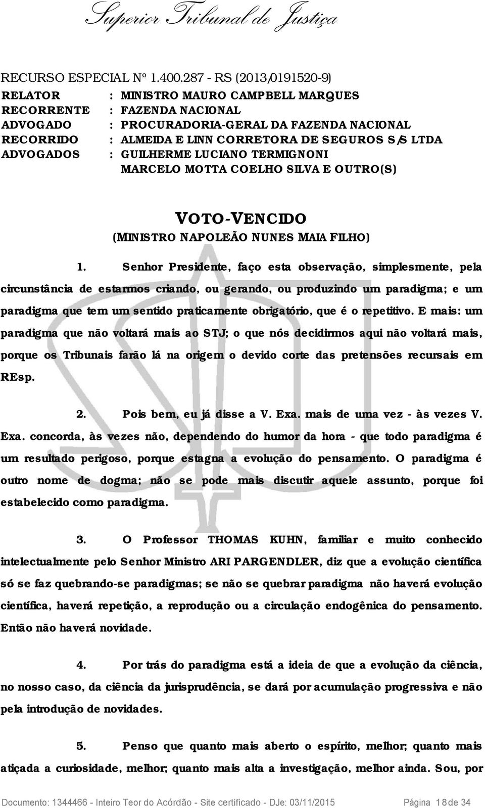 LTDA ADVOGADOS : GUILHERME LUCIANO TERMIGNONI MARCELO MOTTA COELHO SILVA E OUTRO(S) VOTO-VENCIDO (MINISTRO NAPOLEÃO NUNES MAIA FILHO) 1.