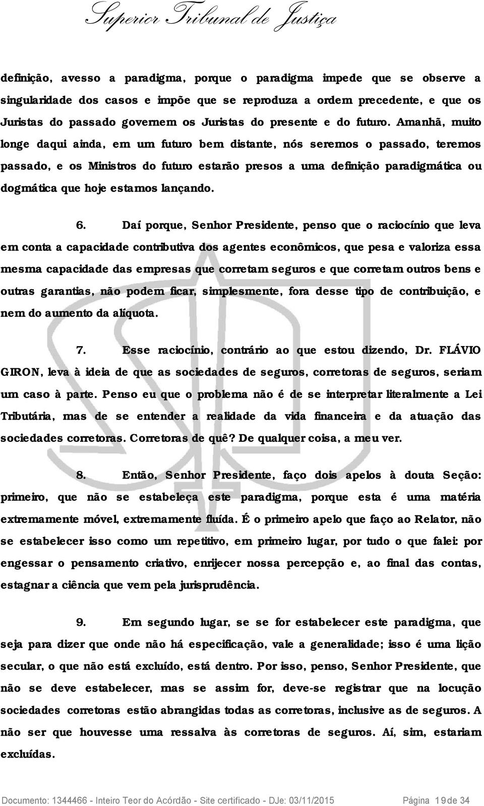 Amanhã, muito longe daqui ainda, em um futuro bem distante, nós seremos o passado, teremos passado, e os Ministros do futuro estarão presos a uma definição paradigmática ou dogmática que hoje estamos