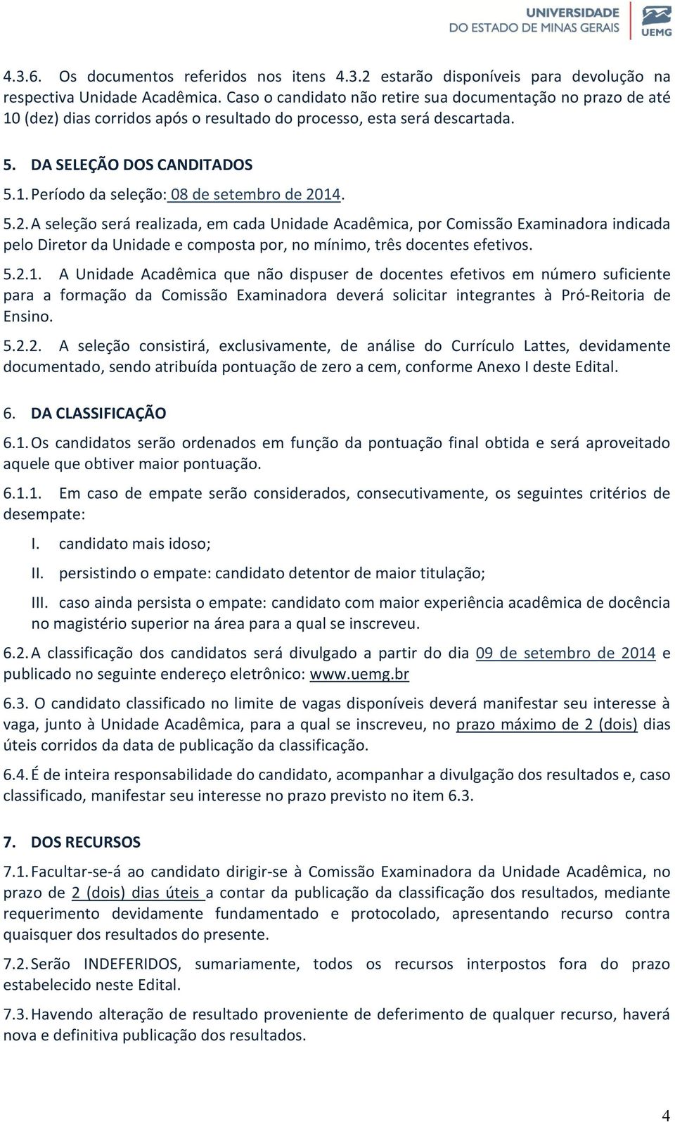 5.2. A seleção será realizada, em cada Unidade Acadêmica, por Comissão Examinadora indicada pelo Diretor da Unidade e composta por, no mínimo, três docentes efetivos. 5.2.1.