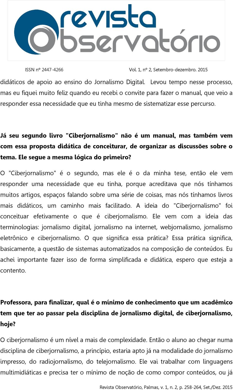 Já seu segundo livro "Ciberjornalismo" não é um manual, mas também vem com essa proposta didática de conceiturar, de organizar as discussões sobre o tema. Ele segue a mesma lógica do primeiro?