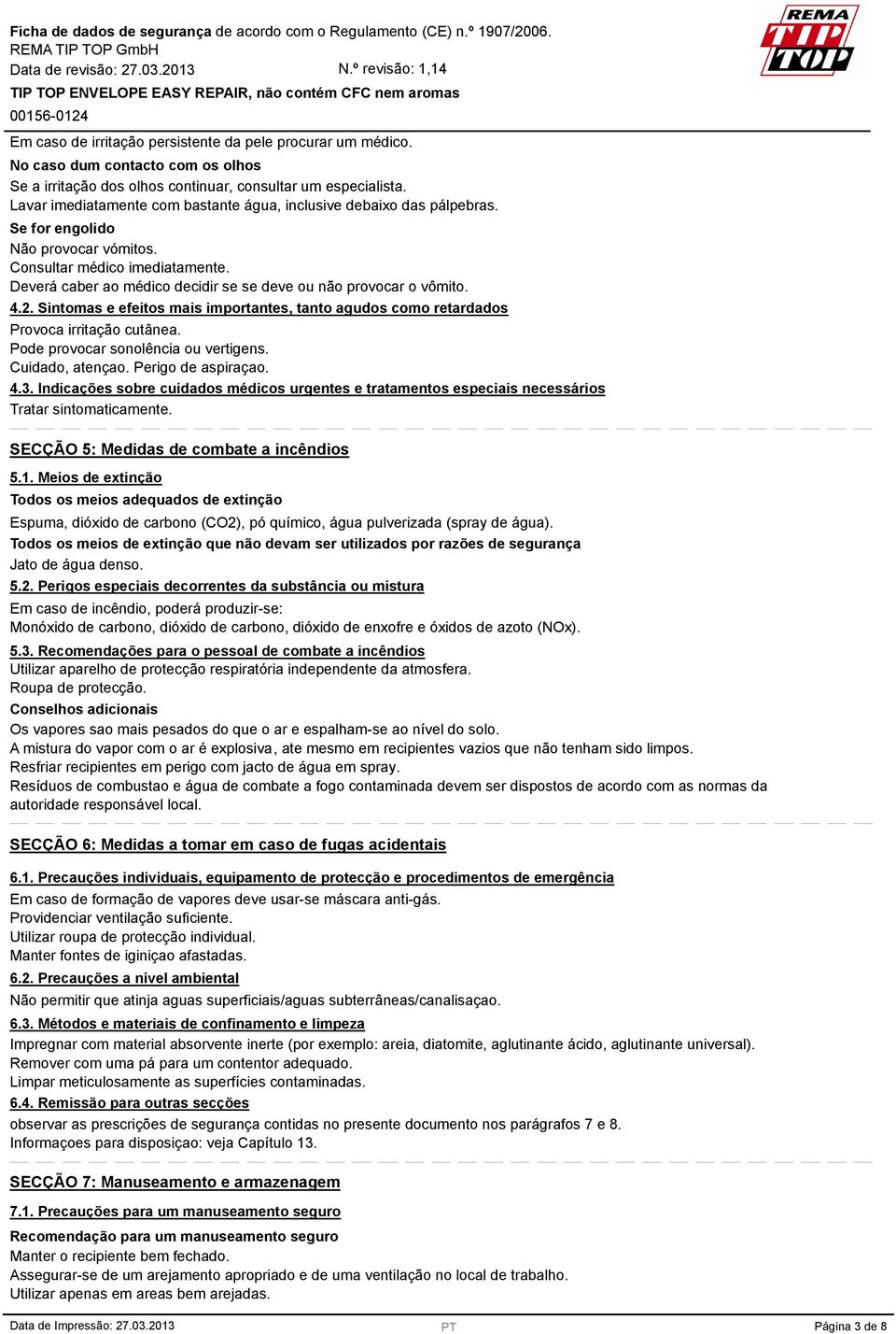 Deverá caber ao médico decidir se se deve ou não provocar o vômito. 4.2. Sintomas e efeitos mais importantes, tanto agudos como retardados Provoca irritação cutânea.