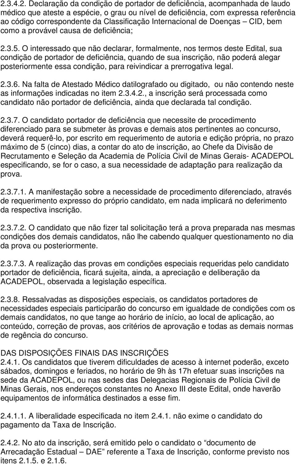 O interessado que não declarar, formalmente, nos termos deste Edital, sua condição de portador de deficiência, quando de sua inscrição, não poderá alegar posteriormente essa condição, para