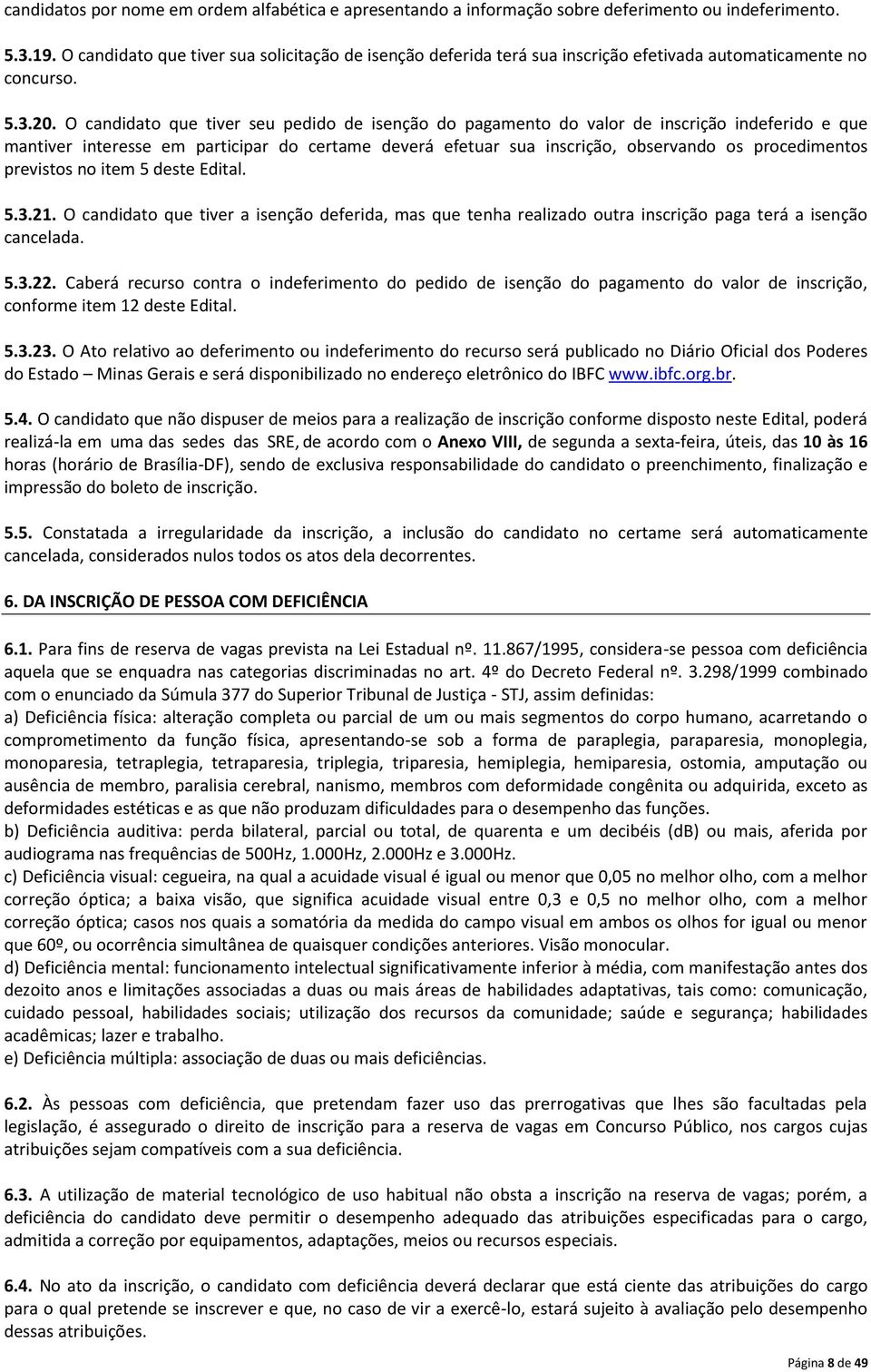 O candidato que tiver seu pedido de isenção do pagamento do valor de inscrição indeferido e que mantiver interesse em participar do certame deverá efetuar sua inscrição, observando os procedimentos