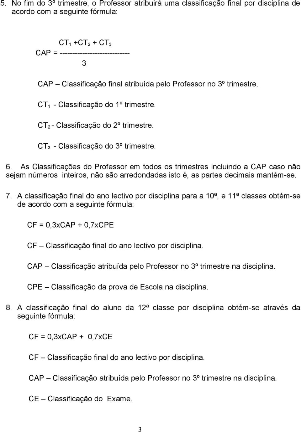 As Classificações do Professor em todos os trimestres incluindo a CAP caso não sejam números inteiros, não são arredondadas isto é, as partes decimais mantêm-se. 7.