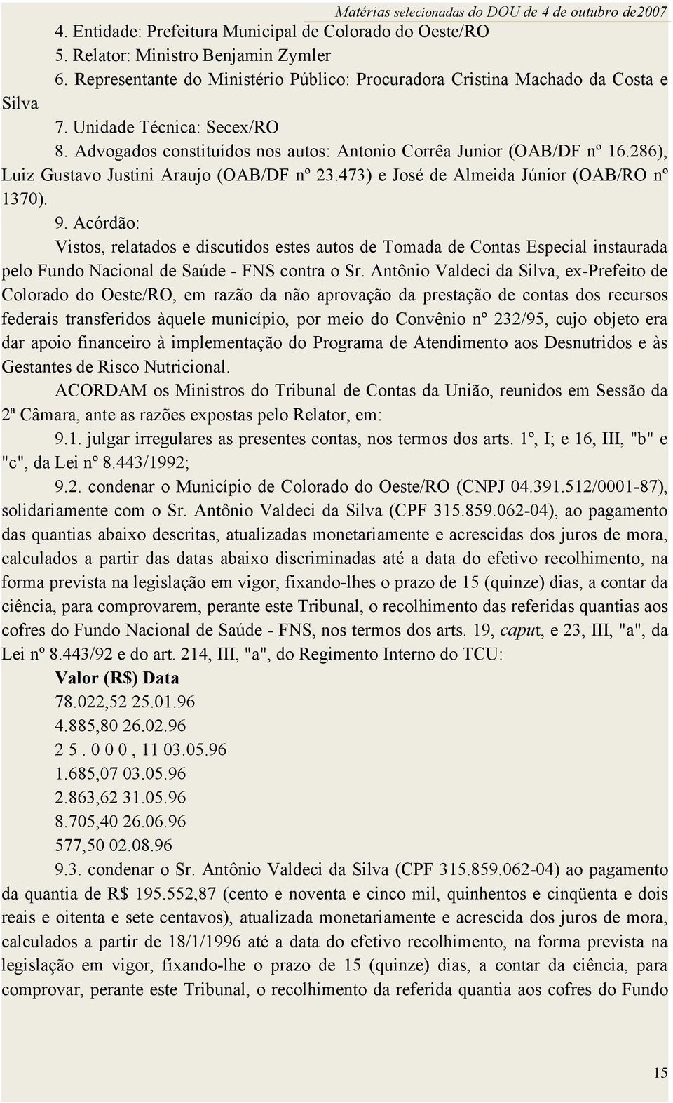 Acórdão: Vistos, relatados e discutidos estes autos de Tomada de Contas Especial instaurada pelo Fundo Nacional de Saúde - FNS contra o Sr.