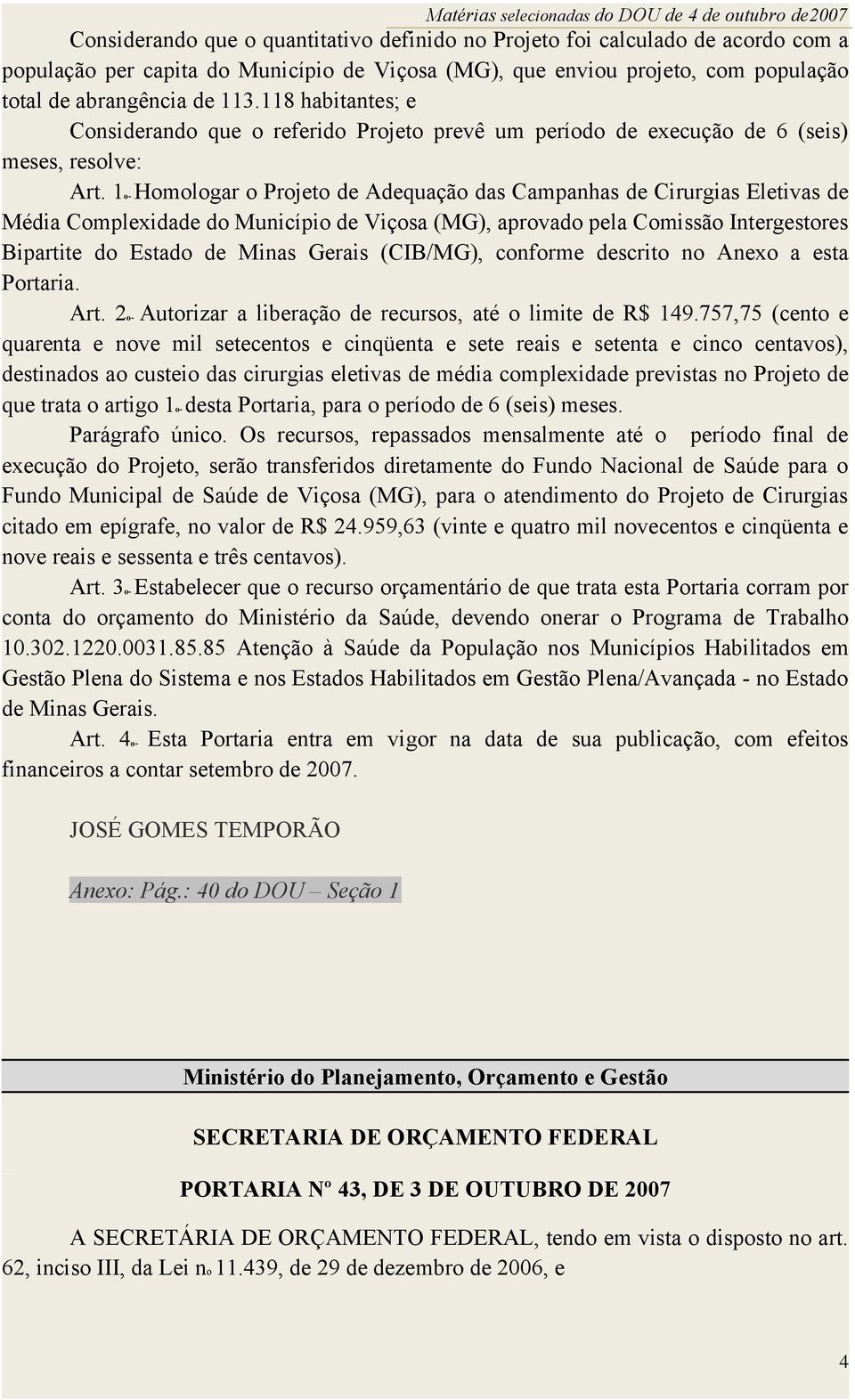 1o- Homologar o Projeto de Adequação das Campanhas de Cirurgias Eletivas de Média Complexidade do Município de Viçosa (MG), aprovado pela Comissão Intergestores Bipartite do Estado de Minas Gerais