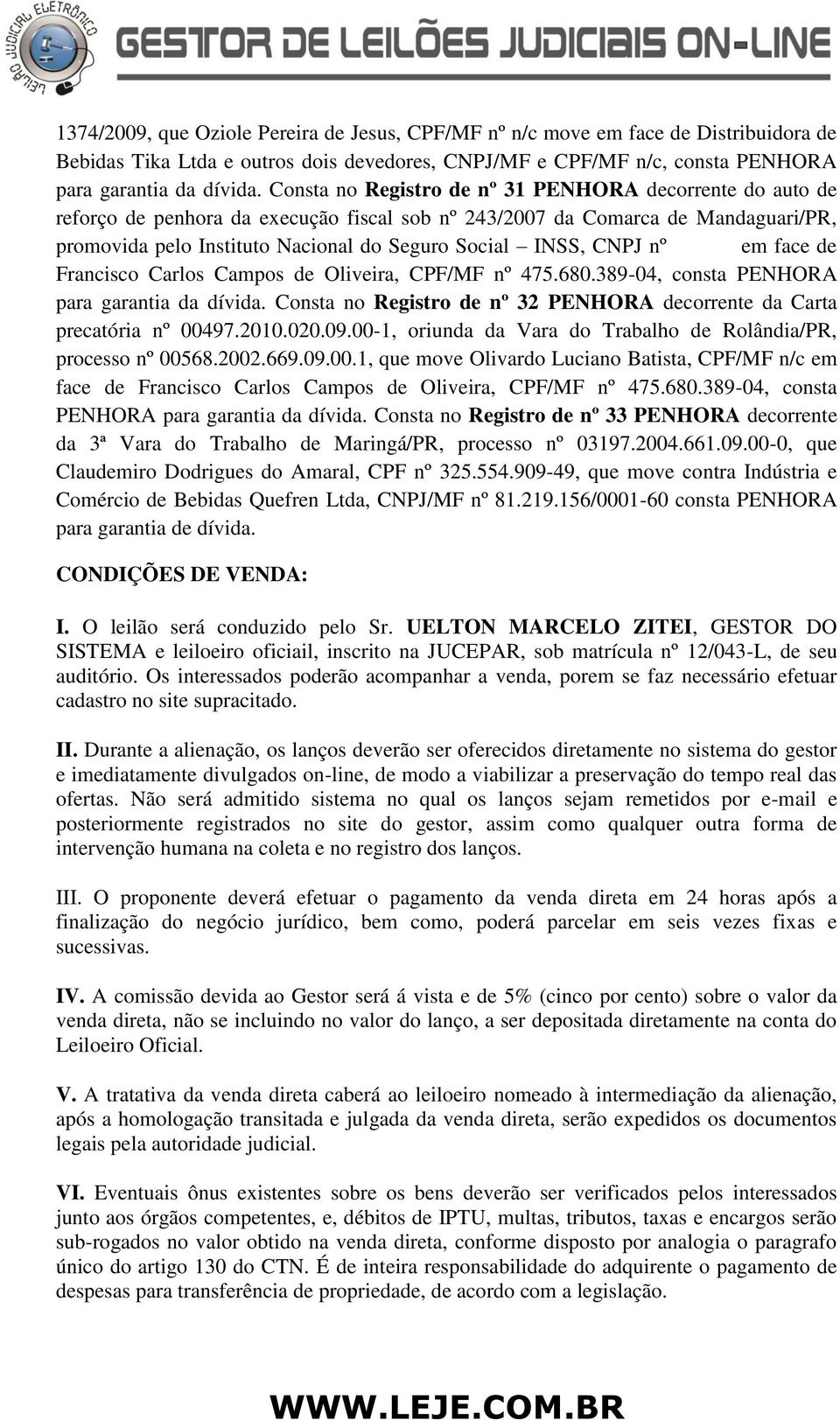 CNPJ nº em face de Francisco Carlos Campos de Oliveira, CPF/MF nº 475.680.389-04, consta PENHORA para garantia da dívida. Consta no Registro de nº 32 PENHORA decorrente da Carta precatória nº 00497.