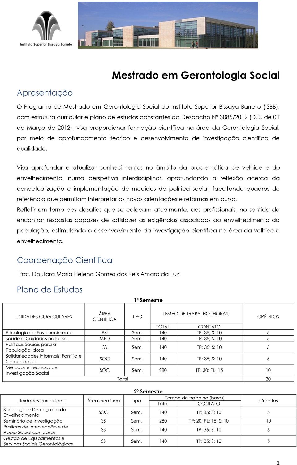 de 01 de Março de 2012), visa proporcionar formação científica na área da Gerontologia Social, por meio de aprofundamento teórico e desenvolvimento de investigação científica de qualidade.