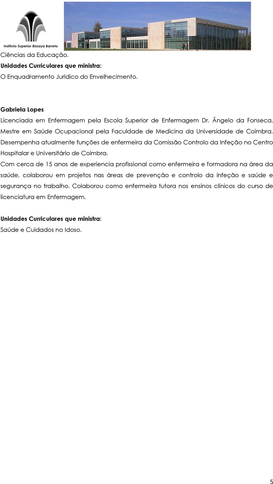 Desempenha atualmente funções de enfermeira da Comissão Controlo da Infeção no Centro Hospitalar e Universitário de Coimbra.