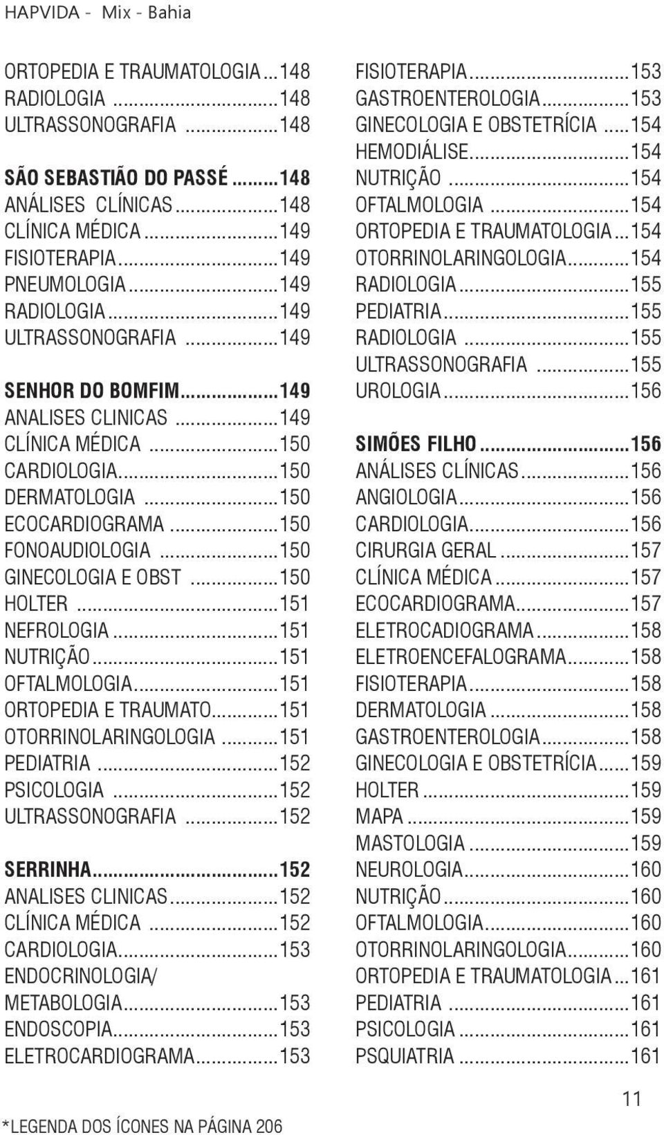 ..150 HOLTER...151 NEFROLOGIA...151 NUTRIÇÃO...151 OFTALMOLOGIA...151 ORTOPEDIA E TRAUMATO...151 OTORRINOLARINGOLOGIA...151 PEDIATRIA...152 PSICOLOGIA...152 ULTRASSONOGRAFIA...152 SERRINHA.