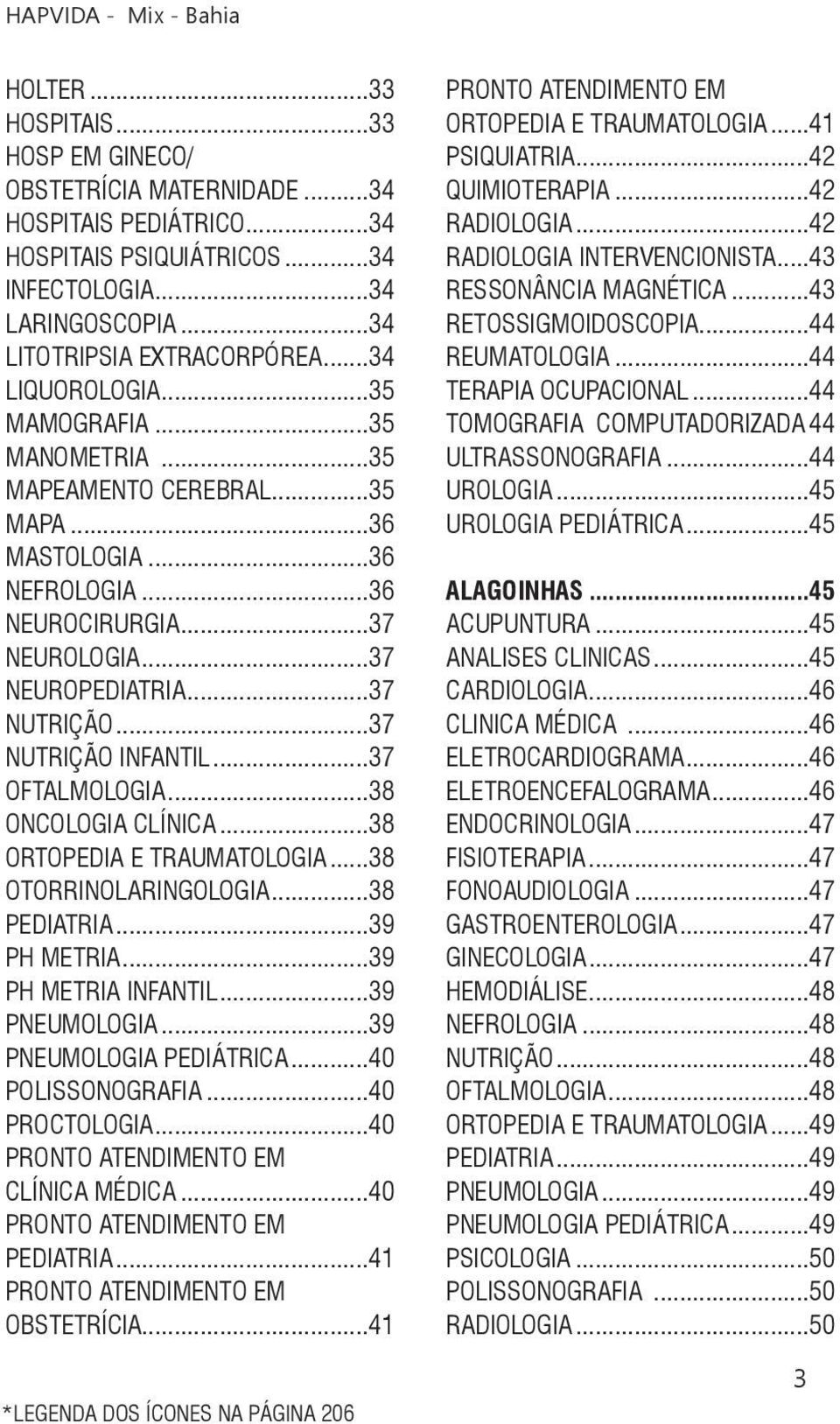 ..37 NUTRIÇÃO INFANTIL...37 OFTALMOLOGIA...38 ONCOLOGIA CLÍNICA...38 ORTOPEDIA E TRAUMATOLOGIA...38 OTORRINOLARINGOLOGIA...38 PEDIATRIA...39 PH METRIA...39 PH METRIA INFANTIL...39 PNEUMOLOGIA.