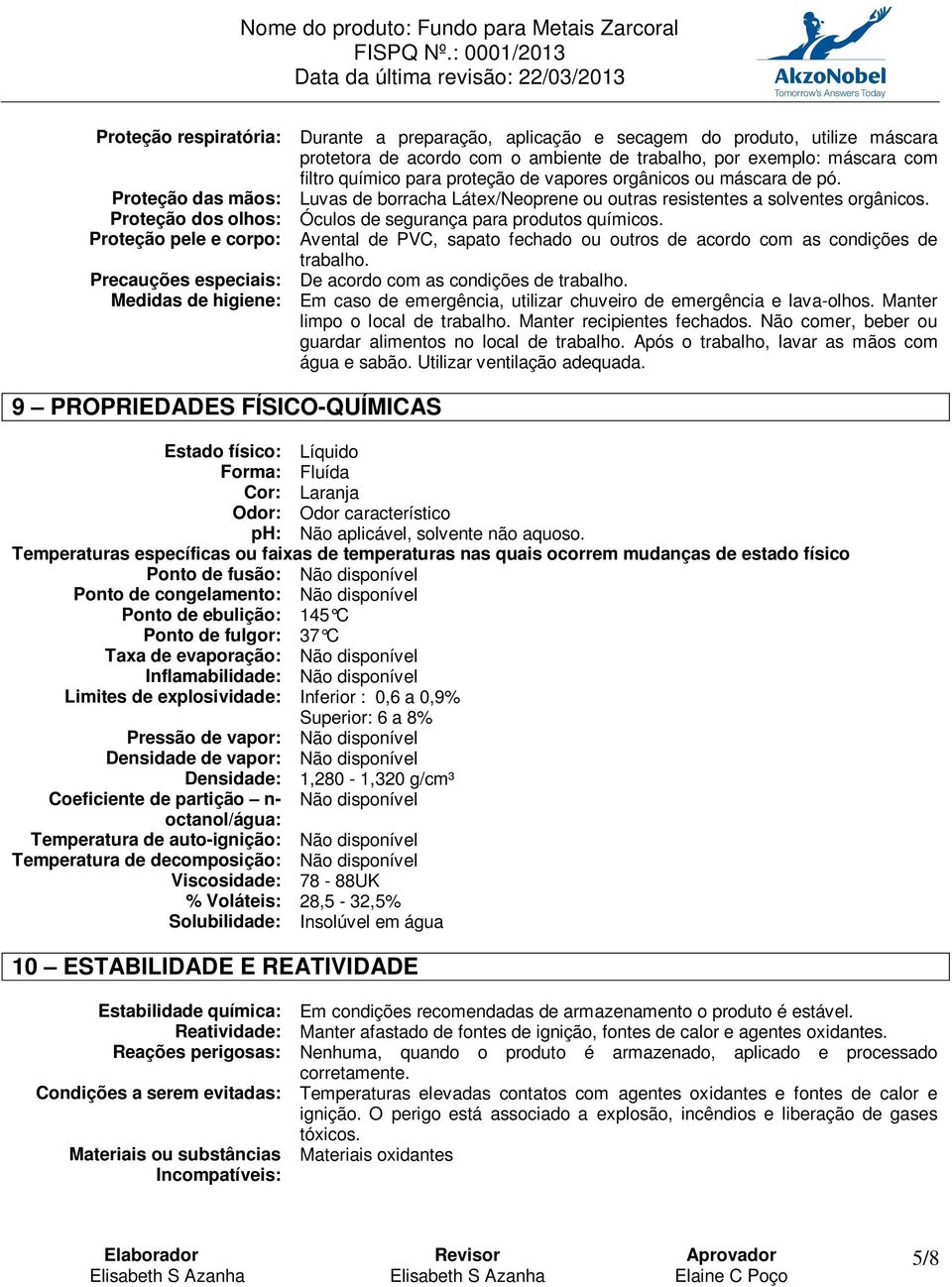 Proteção pele e corpo: Avental de PVC, sapato fechado ou outros de acordo com as condições de trabalho. Precauções especiais: De acordo com as condições de trabalho.