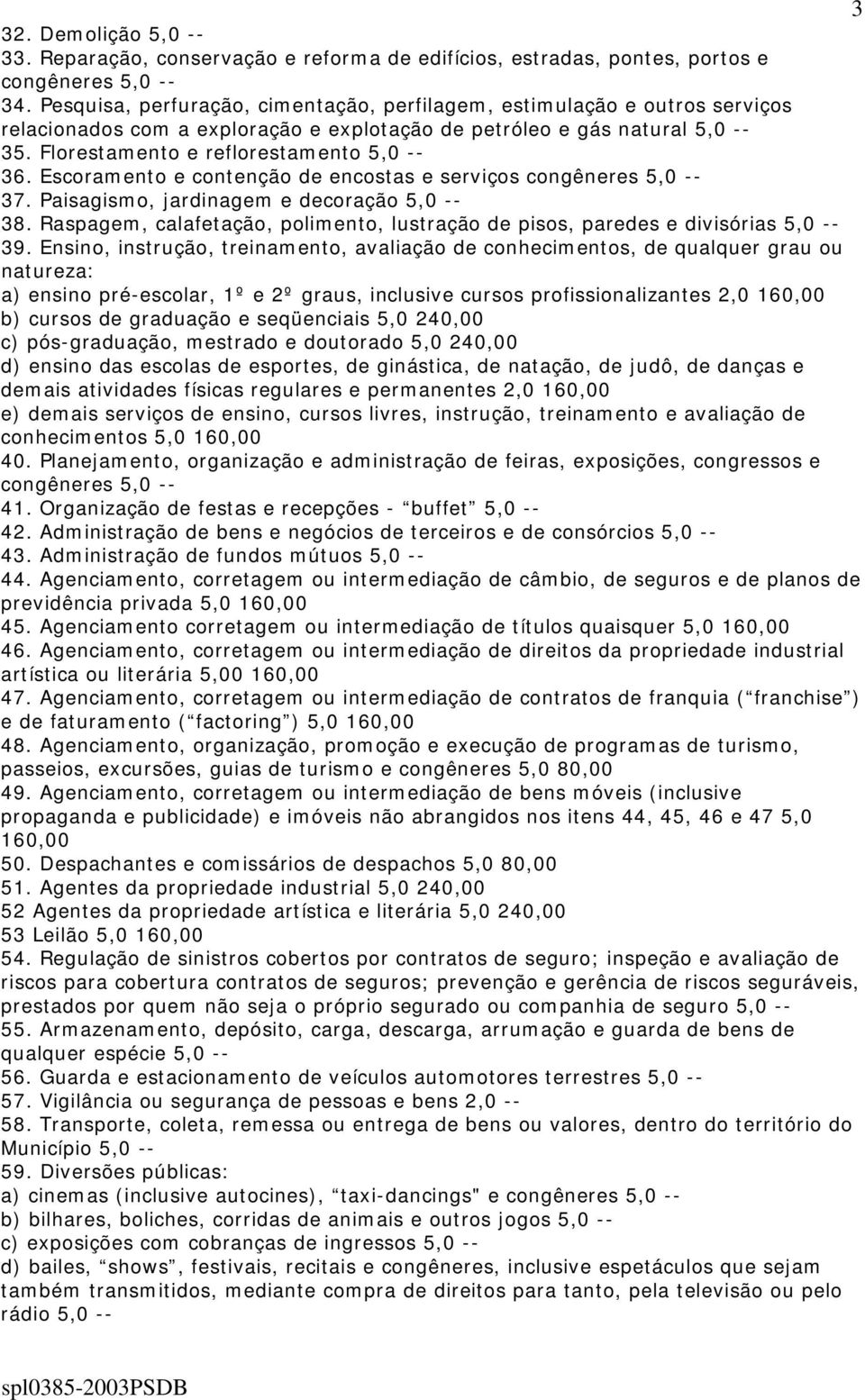 Escoramento e contenção de encostas e serviços congêneres 5,0 -- 37. Paisagismo, jardinagem e decoração 5,0 -- 38. Raspagem, calafetação, polimento, lustração de pisos, paredes e divisórias 5,0 -- 39.