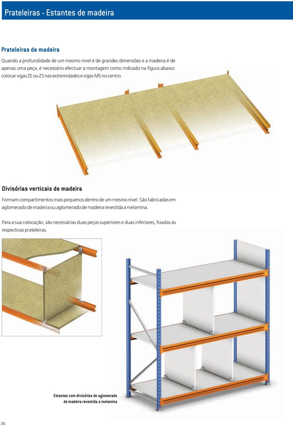 Divisórias verticais de madeira Formam compartimentos mais pequenos dentro de um mesmo nível.