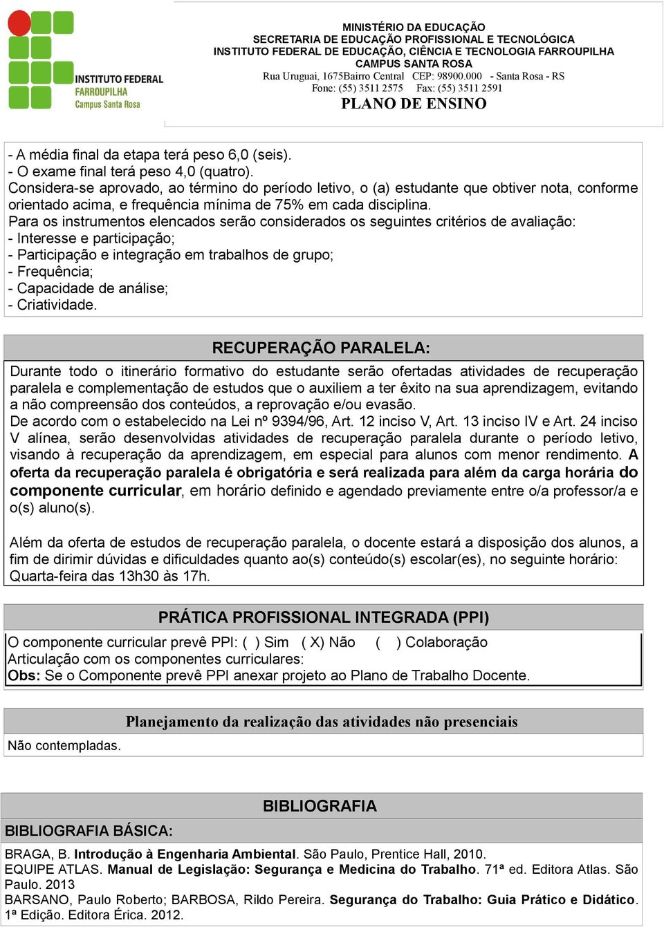 Para os instrumentos elencados serão considerados os seguintes critérios de avaliação: - Interesse e participação; - Participação e integração em trabalhos de grupo; - Frequência; - Capacidade de