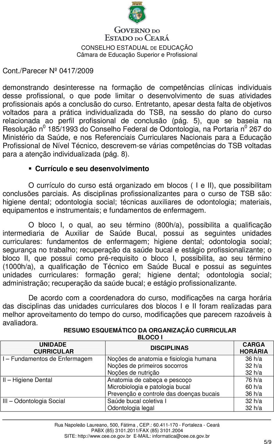 5), que se baseia na Resolução n 0 185/1993 do Conselho Federal de Odontologia, na Portaria n 0 267 do Ministério da Saúde, e nos Referenciais Curriculares Nacionais para a Educação Profissional de