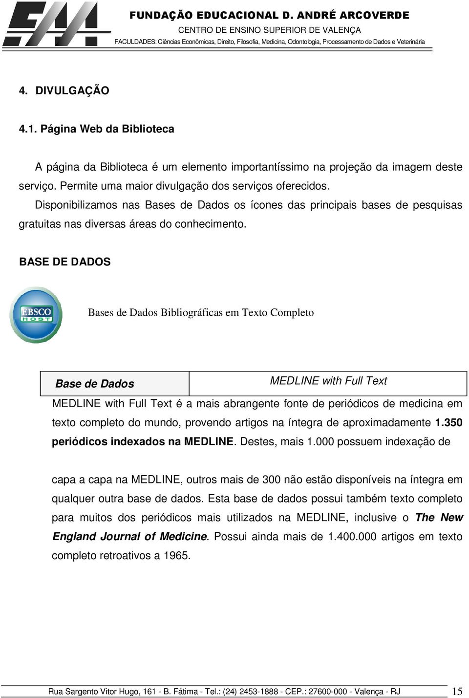 BASE DE DADOS Bases de Dados Bibliográficas em Texto Completo MBase de Dados MEDLINE with Full Text MEDLINE with Full Text é a mais abrangente fonte de periódicos de medicina em texto completo do